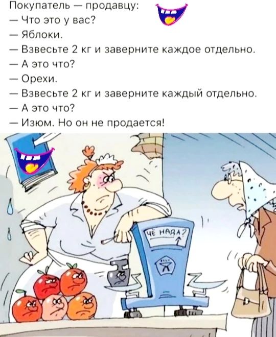 Покупатель продавцу Что это у вас у Яблоки Взвесьте 2 кг и заверните каждое отдельно Аэто что Орехи Взвесьте 2 кг и заверните каждый отдельно Аэто что Изюм Но он не продается