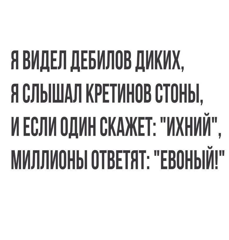 Я ВИДЕЛ ДЕБИЛОВ ДИКИХ Я СЛЫШАЛ КРЕТИНОВ СТОНЫ ИЕСЛИ ОДИН СКАЖЕТ ИХНИЙ МИЛЛИОНЫ ОТВЕТЯТ ЕВОНЫЙ