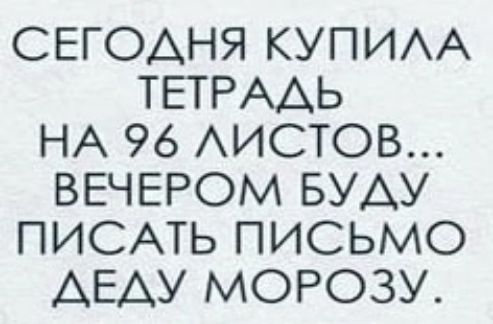 СЕГОДНЯ КУПИЛА ТЕТРАДЬ НА 96 ЛИСТОВ ВЕЧЕРОМ БУДУ ПИСАТЬ ПИСЬМО ДЕДУ МОРОЗУ