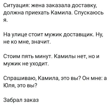 Ситуация жена заказала доставку должна приехать Камила Спускаюсь Я На улице стоит мужик доставщик Ну не ко мне значит Стоим пять минут Камилы нет но и мужик не уходит Спрашиваю Камила это вы Он мне а Юля это вы Забрал заказ