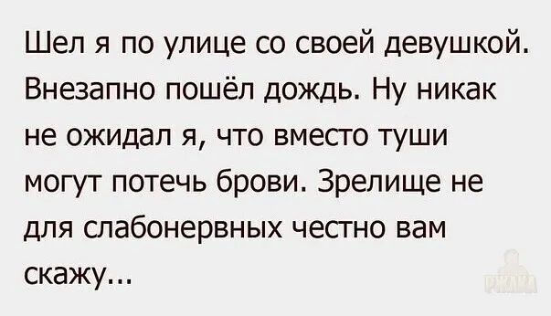 Шел я по улице со своей девушкой Внезапно пошёл дождь Ну никак не ожидал я что вместо туши могут потечь брови Зрелище не для слабонервных честно вам скажу