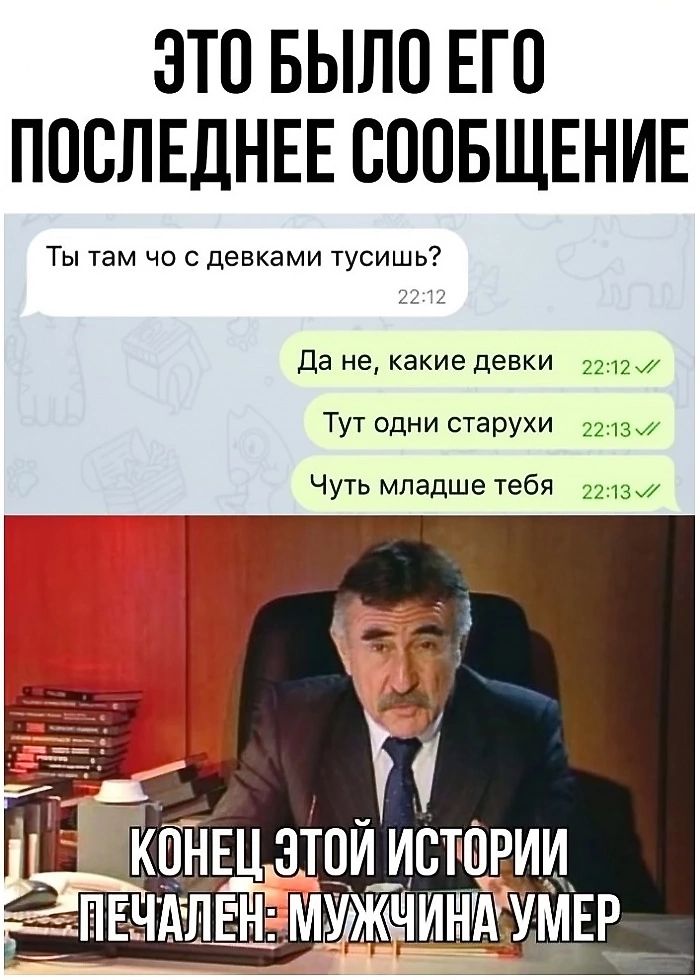 ЭТО БЫЛО ЕГО ПОСЛЕДНЕЕ СООБЩЕНИЕ Ты там чо с девками тусишь Да не какие девки 2212 7 Тут одни старухи 2213 7 Чуть младше тебя 22137