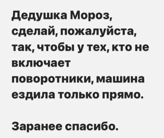 Дедушка Мороз сделай пожалуйста так чтобы у тех кто не включает поворотники машина ездила только прямо Заранее спасибо