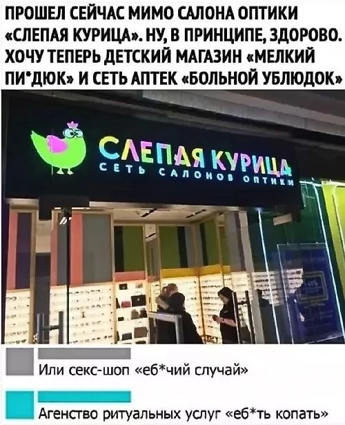 ПРОШЕЛ СЕЙЧАС МИМО САЛОНА ОПТИКИ СЛЕПАЯ КУРИЦА НУ В ПРИНЦИПЕ ЗДОРОВО ХОЧУ ТЕПЕРЬ ДЕТСКИЙ МАГАЗИН МЕЛКИЙ ПИДЮК И СЕТЬ АПТЕК БОЛЬНОЙ УБЛЮДОК Ш Или секс шоп ебчий случай Агенство ригальных услуг ебть копать