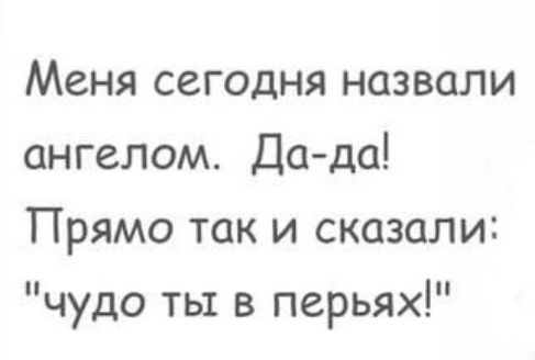 Меня сегодня назвали ангелом Да да Прямо так и сказали чудо ты в перьях