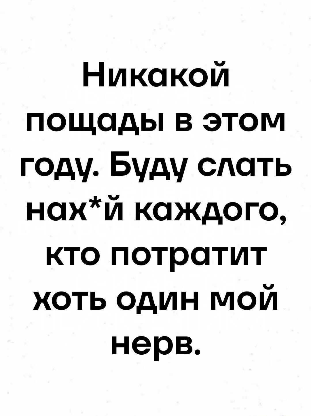 Никакой пощады в этом году Буду слать нахй каждого кто потратит хоть один мой нерв