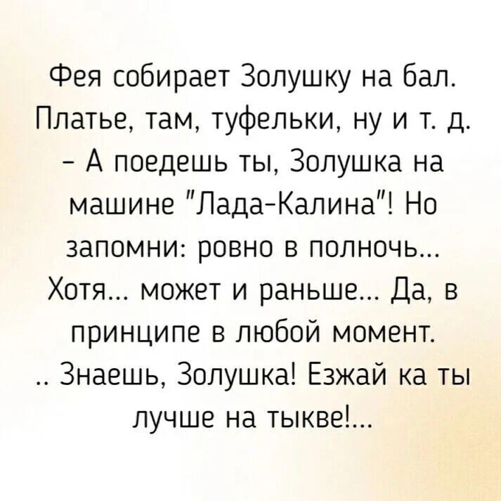 Фея собирает Золушку на бал Платье там туфельки ну и т д А поедешь ты Золушка на машине Лада Калина Но запомни ровно в полночь Хотя может и раньше Да в принципе в любой момент Знаешь Золушка Езжай ка ты лучше на тыкве