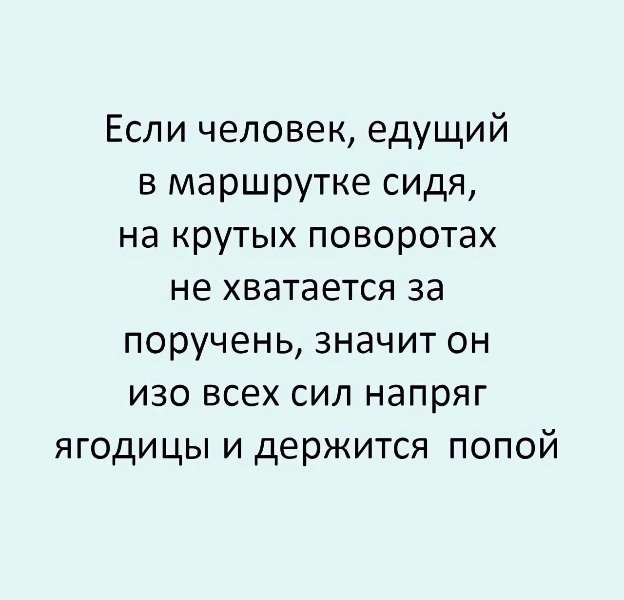 Если человек едущий в маршрутке сидя на крутых поворотах не хватается за поручень значит он изо всех сил напряг ягодицы и держится попой