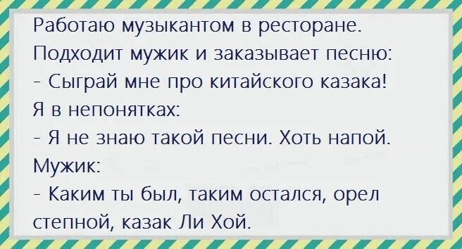 Работаю музыкантом в ресторане ПОДХОДИТ мужик и заказывает песню Сыграй мне про китайского казака Я в непонятках Я не знаю такой песни Хоть напой Мужик Каким ты был таким остался орел степной казак Ли Хой