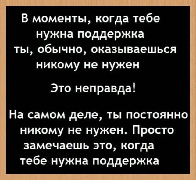 В моменты когда тебе нужна поддержка ты обычно оказываешься никому не нужен Это неправда На самом деле ты постоянно никому не нужен Просто замечаешь это когда тебе нужна поддержка