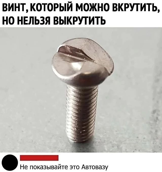 ВИНТ КОТОРЫЙ МОЖНО ВКРУТИТЬ НО НЕЛЬЗЯ ВЫКРУТИТЬ 3 Не показывайте это Автовазу