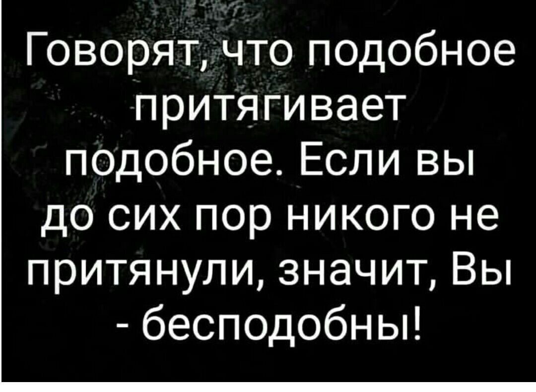 Говорят что подобное притягивает подобное Если вы до сих пор никого не притянули значит Вы бесподобны