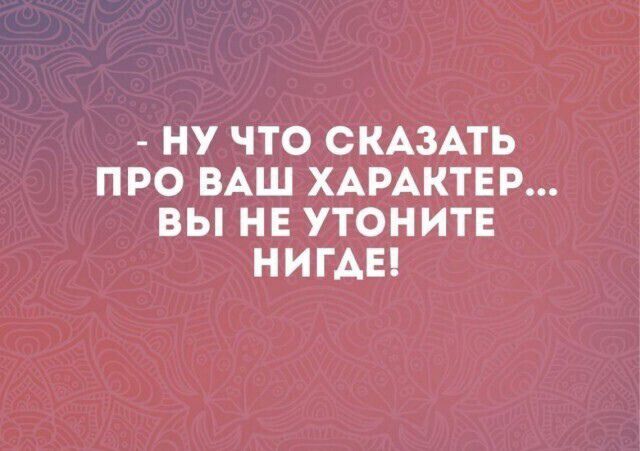 НУ ЧТО СКАЗАТЬ ПРО ВАШ ХАРАКТЕР ВЫ НЕ УТОНИТЕ НИГАЕ