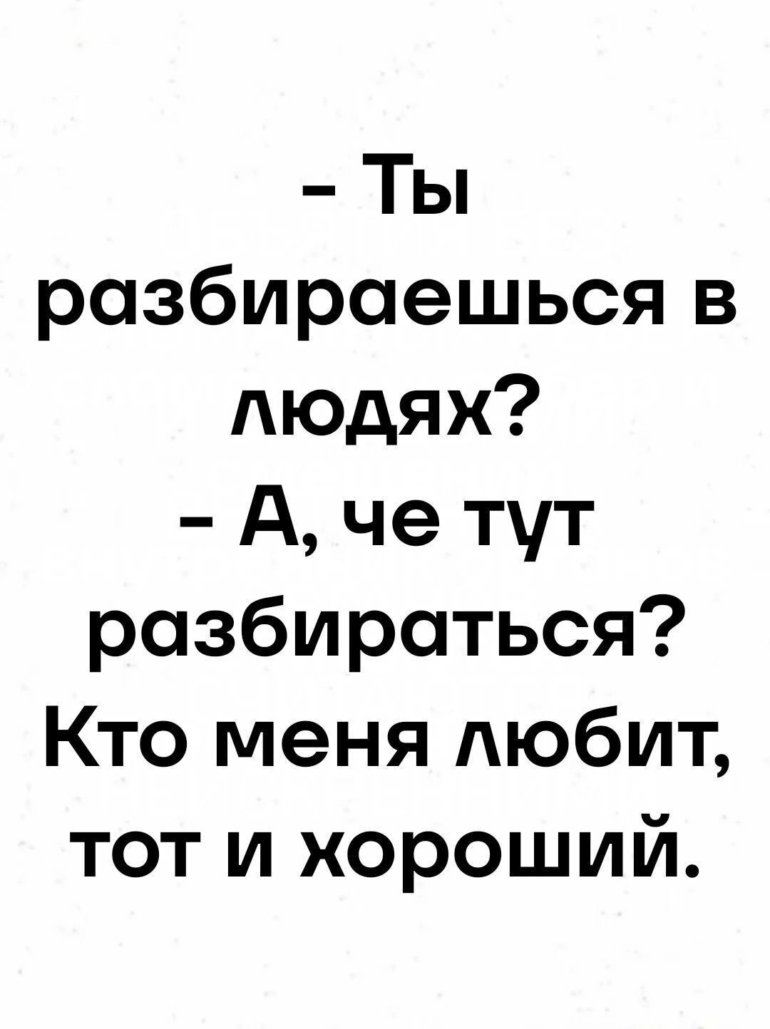 Ты разбираешься в людях А че тут разбираться Кто меня любит тот и хороший