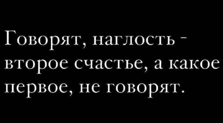 Говорят наглость второе счастье а какое первое не говорят