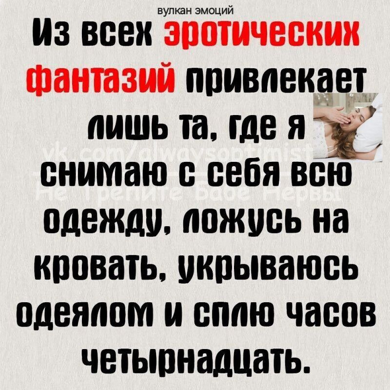 вулкан эмоций Из всех привлекает пишь та где я у ё снимаю с себя всю одежду пожусь на кровать укрываюсь одеялом и сплю часов четырнадцать