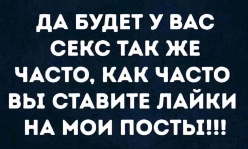 ДА БУДЕТ У ВАС СЕКС ТАК ЖЕ ЧАСТО КАК ЧАСТО ВЫ СТАВИТЕ ЛАЙКИ НА МОИ ПОСТЫ