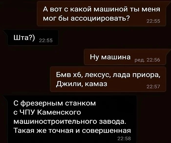 А вот с какой машиной ты меня мог бы ассоциировать Ва Шта 225 Ну машина ред 2256 Бмв хб лексус лада приора Джили камаз 2257 С фрезерным станком с ЧПУ Каменского машиностроительного завода Такая же точная и совершенная 2258