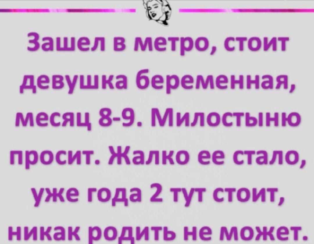 н Ё Зашел в метро стоит девушка беременная месяц 8 9 Милостыню просит Жалко ее стало уже года 2 тут стоит никак родить не может