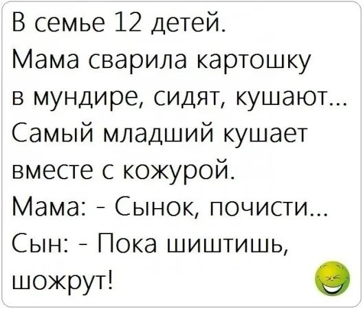 В семье 12 детей Мама сварила картошку в мундире сидят кушают Самый младший кушает вместе с кожурой Мама Сынок почисти Сын Пока шиштишь шожрут е