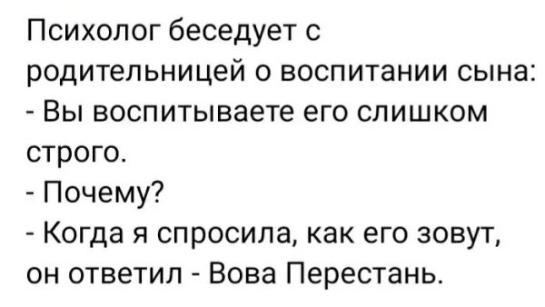 Психолог беседует с родительницей о воспитании сына Вы воспитываете его слишком строго Почему ы КОГДЭ я спросила как его зовут он ответил Вова Перестань