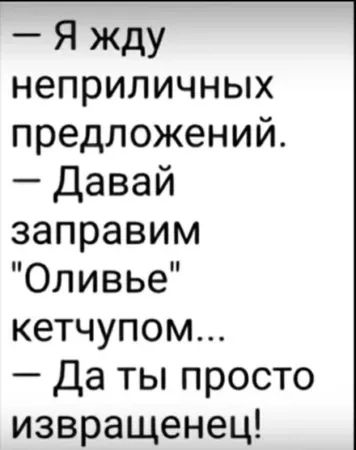 Я жду неприличных предложений Давай заправим Оливье кетчупом Да ты просто извращенец