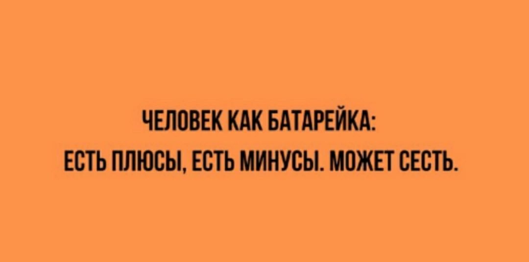 ЧЕЛОВЕК КАК БАТАРЕЙКА ЕСТЬ ПЛЮСЫ ЕСТЬ МИНУСЫ МОЖЕТ СЕСТЬ