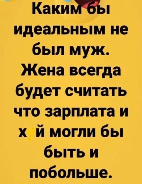 Какимбы идеальным не был муж Жена всегда будет считать что зарплата и х й могли бы быть и побольше