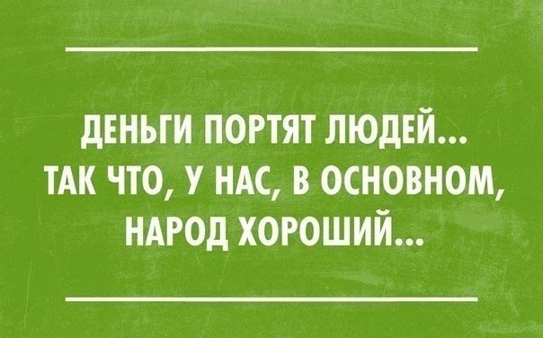 ДЕНЬГИ ПОРТЯТ ЛЮДЕЙ ТАК ЧТО У НАС В ОСНОВНОМ НАРОД ХОРОШИЙ