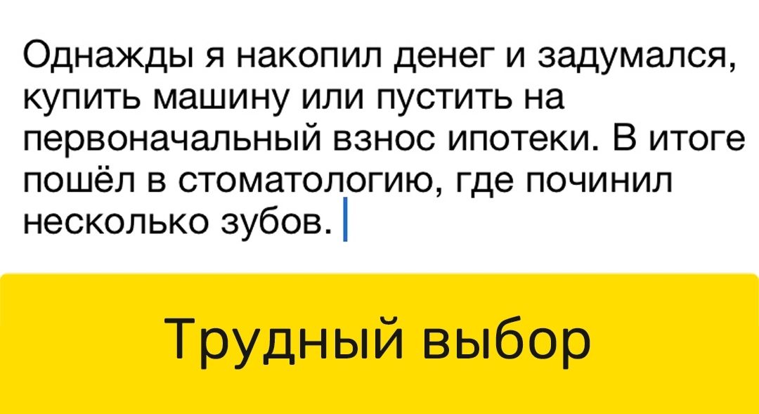 Однажды я накопил денег и задумался купить машину или пустить на первоначальный взнос ипотеки В итоге пошёл в стоматологию где починил несколько зубов Трудный выбор