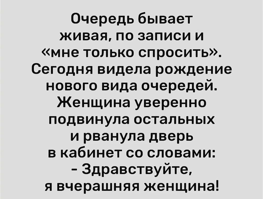 Очередь бывает живая по записи и мне только спросить Сегодня видела рождение нового вида очередей Женщина уверенно подвинула остальных и рванула дверь в кабинет со словами Здравствуйте я вчерашняя женщина