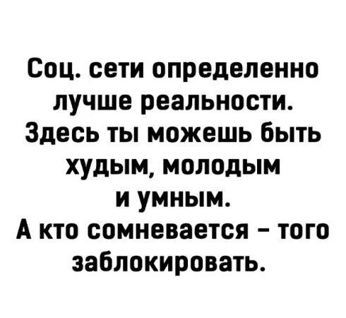 Соц сети определенно лучше реальности Здесь ты можешь быть худым молодым и умным А кто сомневается того заблокировать