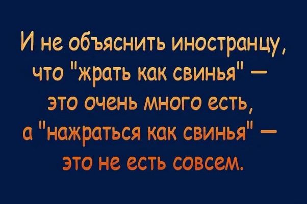 И не объяснить иностранцу что жрать как свинья это очень много есть а нажраться как свинья это не есть совсем