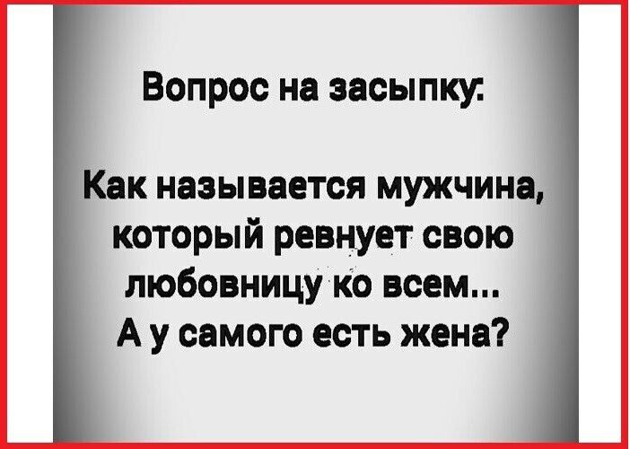 Вопрос на засыпку Как называется мужчина который ревнует свою любовницу ко всем Аусамого есть жена