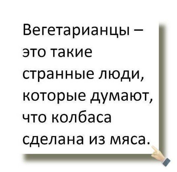 Вегетарианцы это такие странные люди которые думают что колбаса сделана из мяса он Ф