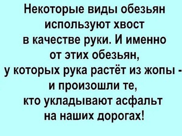 Некоторые виды обезьян используют хвост в качестве руки И именно от этих обезьян у которых рука растёт из жопы и произошли те кто укладывают асфальт на наших дорогах