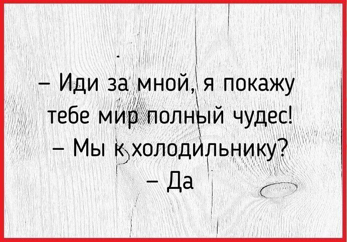 Иди за мнойЪя покажу тебе мир полный чудес Мы іхолодильнику Да