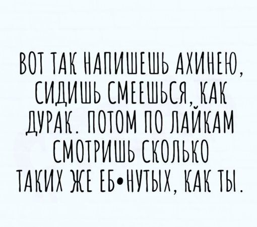 ВОТТАК НАПИШЕШЬ АХИНЕЮ СИДИШЬ СМЕНШЬСЯ КАК ДУРАК ПОТОМ ПО ЛАЙКАМ СМОТРИШЬ СКОЛЬКО ТАКИХ ЖЕ ЕБ НУТЫХ КАК ТЫ