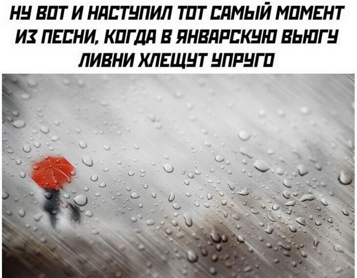 НУ ВОТ И НАСТУПИЛ ТОТ СЯМЫЙ МОМЕНТ ИХ ПЕСНИ КОГДА В ЯНВЯРСКУН ВЫЮГУ ЛИВНИ ХЛЕЩУТ УПРУГО