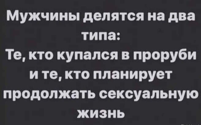 Мужчины делятся на два типа Те кто купался в проруби ите кто планирует продолжать сексуальную жизнь