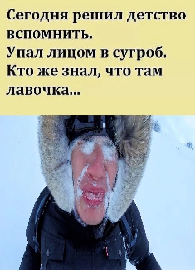 Сегодня решил детство вспомНитЬ Упал лицом в сугроб Кто же знал что там лавочка