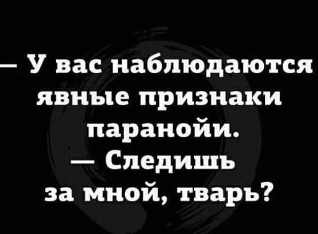 У вас наблюдаются явные признаки паранойи Следишь за мной тварь