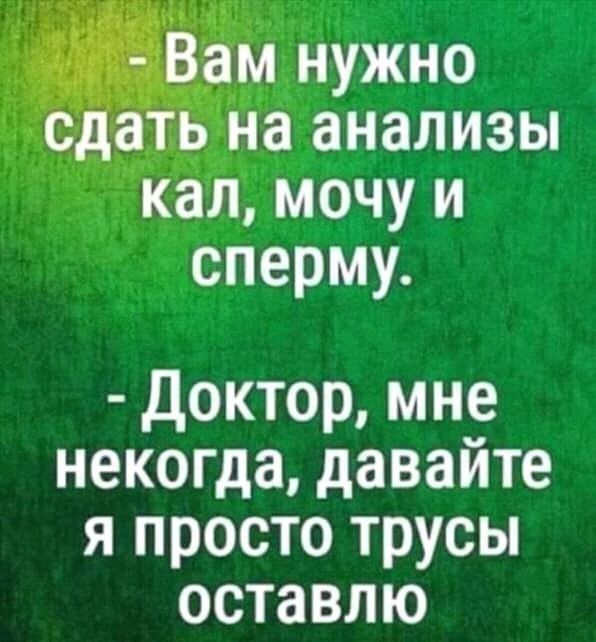 м нужно а анализы кал мочу и сперму Доктор мне некогда давайте я просто трусы оставлю