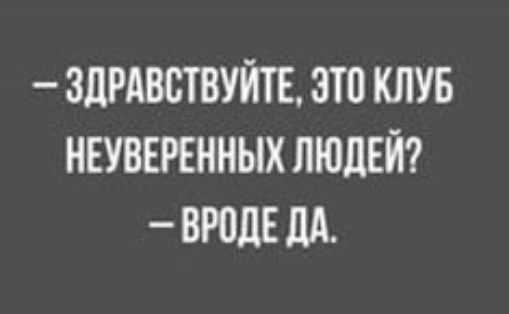 ЗДРАВСТВУЙТЕ ЭТО КЛУБ НЕУВЕРЕННЫХ ЛЮДЕЙ ВРОДЕ ДА