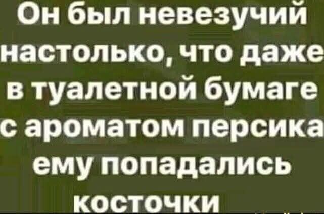 Он был невезучии настолько что даже в туалетной бумаге сароматом персика ему попадались косточки