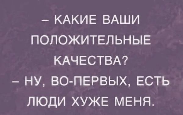 КАКИЕ ВАШИ ПОЛОЖИТЕЛЬНЫЕ КАЧЕСТВА НУ ВО ПЕРВЫХ ЕСТЬ ЛЮДИ ХУЖЕ МЕНЯ