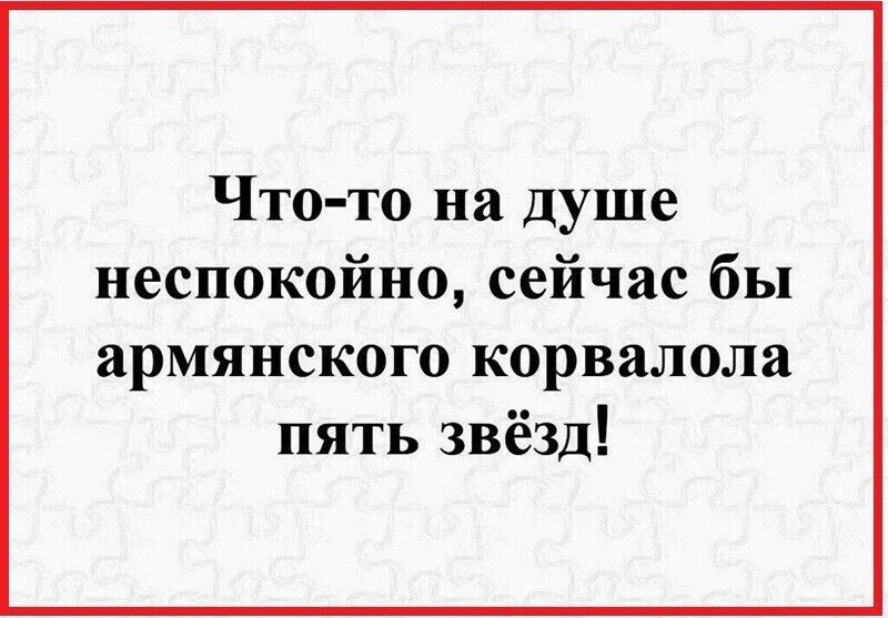 Что то на душе неспокойно сейчас бы армянского корвалола пять звёзд