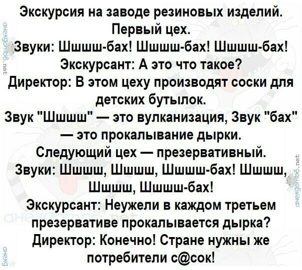 Экскурсия на заводе резиновых изделий Первый цех Звуки Шшшш бах Шшшш бах Шшшш бах Экскурсант А это что такое Директор В этом цеху производят соски для детских бутылок Звук Шшшш это вулканизация Звук бах это прокалывание дырки Следующий цех презервативный Звуки Шшшш Шшшш Шшшш бах Шшшш Шшшш Шшшш бах Экскурсант Неужели в каждом третьем презервативе пр