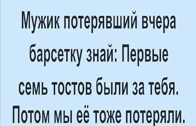 Мужик потерявший вчера барсетку знай Первые семь тостов были за тебя Потом мы её тоже потеряли