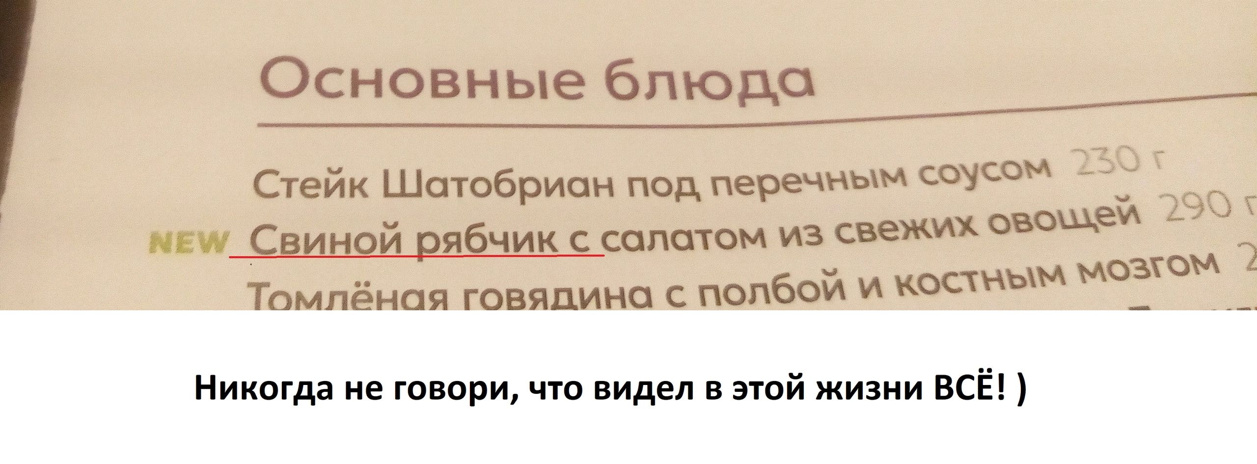 Основные блюда Стейк Шатобриан под перечным сеусоМ меч_Свиной рябчик с солетом из свежих овочей 2 Томлёная говядина с полбой и костнЫМ Никогда не говори что видел в этой жизни ВСЁ